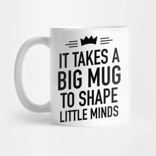 It takes a big mug to shape little minds Mug